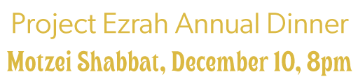 Project Ezrah Annual Dinner: Motzei Shabbat, December 10, 8pm